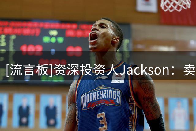 [流言板]资深投资人Jackson：卖湖人仅补沃尔特约三分之一资金缺口